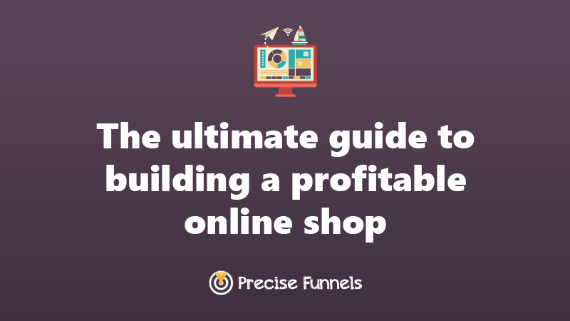https://www.precisefunnels.com/The ultimate guide to building a profitable online shop