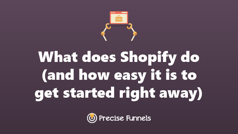 https://www.precisefunnels.com/What does Shopify do (and how easy it is to get started)